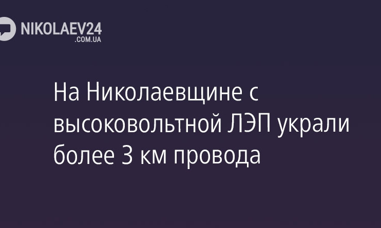 На Николаевщине с высоковольтной ЛЭП украли более 3 км провода