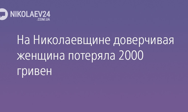 На Николаевщине доверчивая женщина потеряла 2000 гривен